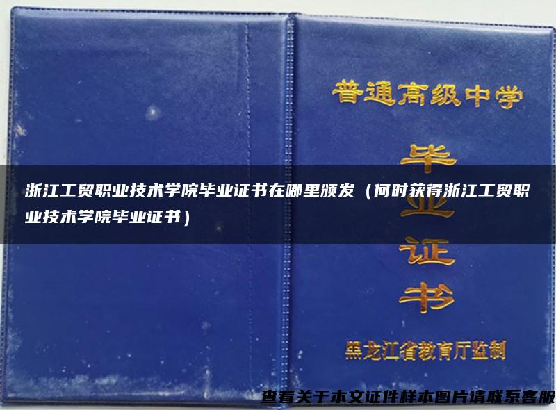 浙江工贸职业技术学院毕业证书在哪里颁发（何时获得浙江工贸职业技术学院毕业证书）