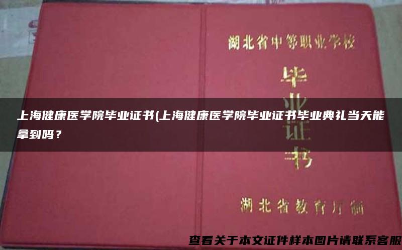 上海健康医学院毕业证书(上海健康医学院毕业证书毕业典礼当天能拿到吗？