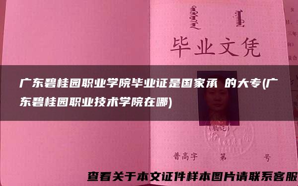 广东碧桂园职业学院毕业证是国家承汄的大专(广东碧桂园职业技术学院在哪)