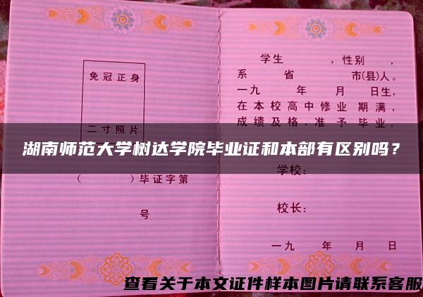 湖南师范大学树达学院毕业证和本部有区别吗？