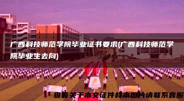 广西科技师范学院毕业证书要求(广西科技师范学院毕业生去向)