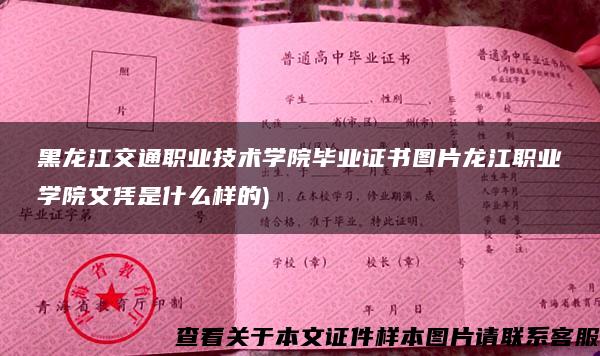 黑龙江交通职业技术学院毕业证书图片龙江职业学院文凭是什么样的)