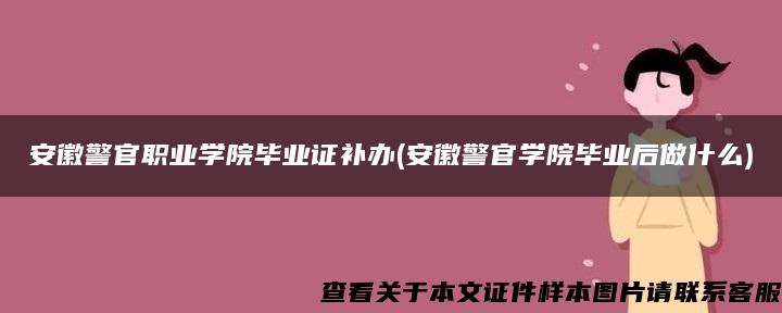 安徽警官职业学院毕业证补办(安徽警官学院毕业后做什么)