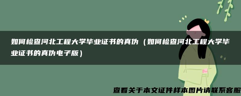 如何检查河北工程大学毕业证书的真伪（如何检查河北工程大学毕业证书的真伪电子版）