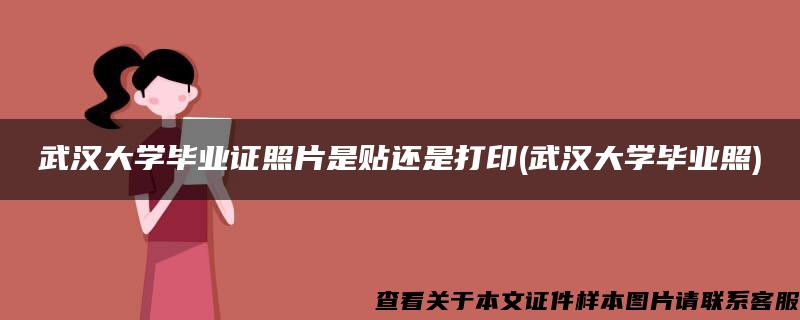 武汉大学毕业证照片是贴还是打印(武汉大学毕业照)