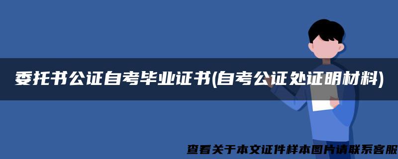 委托书公证自考毕业证书(自考公证处证明材料)