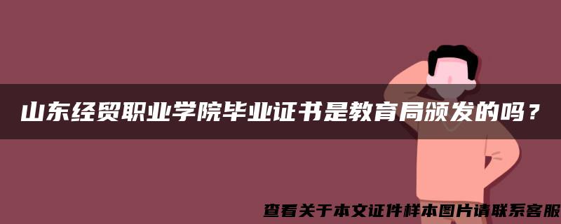 山东经贸职业学院毕业证书是教育局颁发的吗？