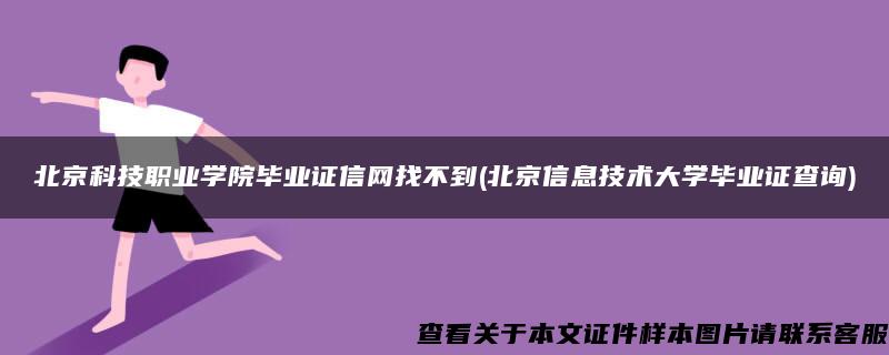 北京科技职业学院毕业证信网找不到(北京信息技术大学毕业证查询)