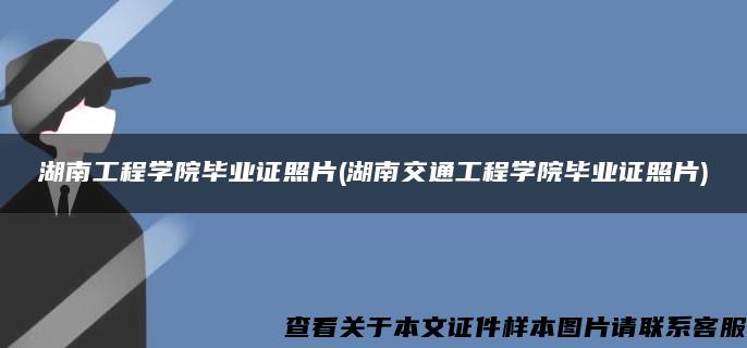 湖南工程学院毕业证照片(湖南交通工程学院毕业证照片)