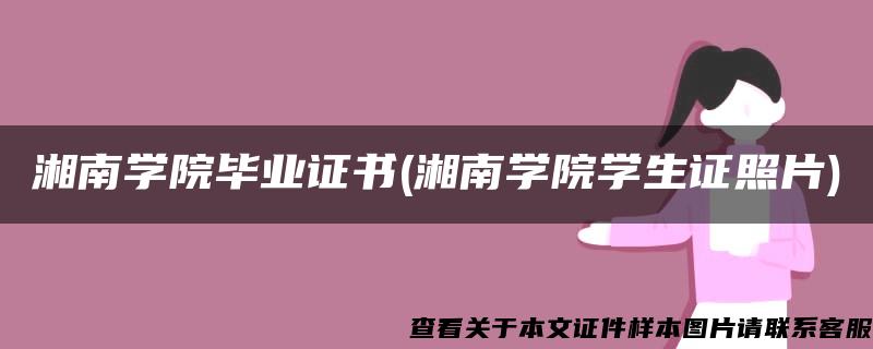 湘南学院毕业证书(湘南学院学生证照片)