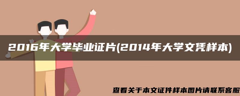 2016年大学毕业证片(2014年大学文凭样本)