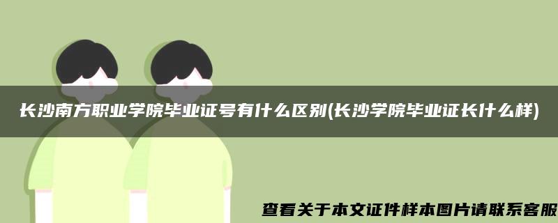 长沙南方职业学院毕业证号有什么区别(长沙学院毕业证长什么样)