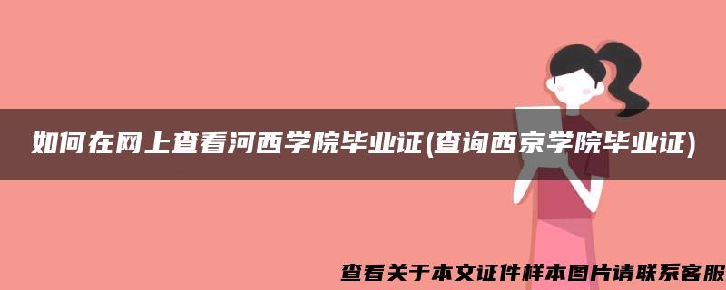 如何在网上查看河西学院毕业证(查询西京学院毕业证)