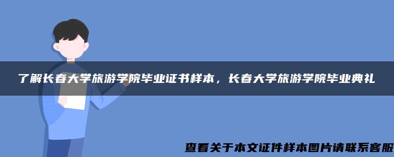 了解长春大学旅游学院毕业证书样本，长春大学旅游学院毕业典礼