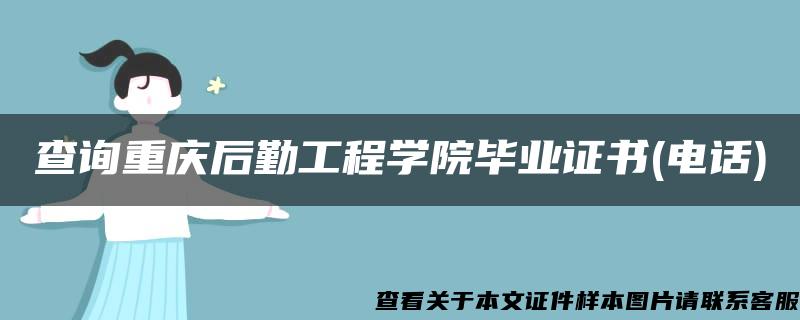 查询重庆后勤工程学院毕业证书(电话)