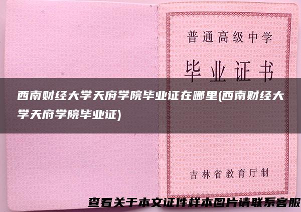 西南财经大学天府学院毕业证在哪里(西南财经大学天府学院毕业证)