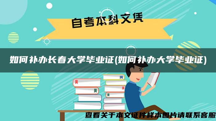 如何补办长春大学毕业证(如何补办大学毕业证)