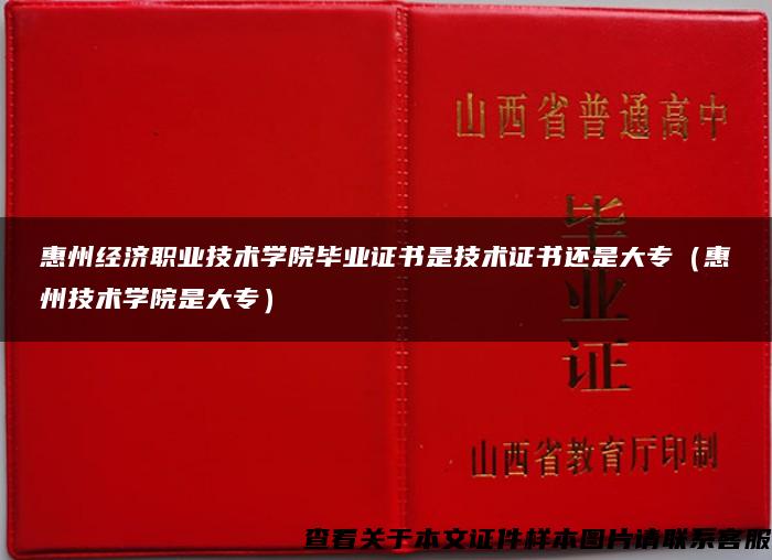 惠州经济职业技术学院毕业证书是技术证书还是大专（惠州技术学院是大专）