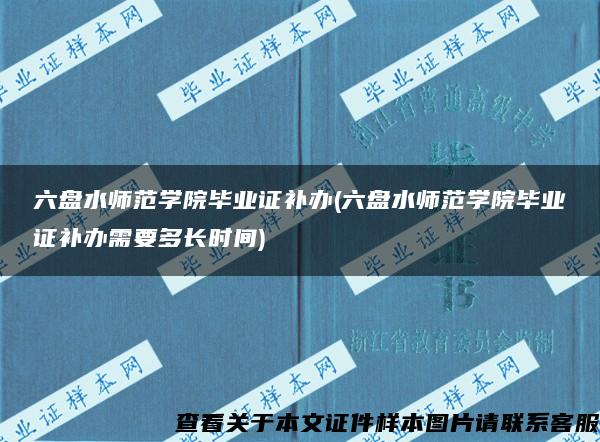 六盘水师范学院毕业证补办(六盘水师范学院毕业证补办需要多长时间)