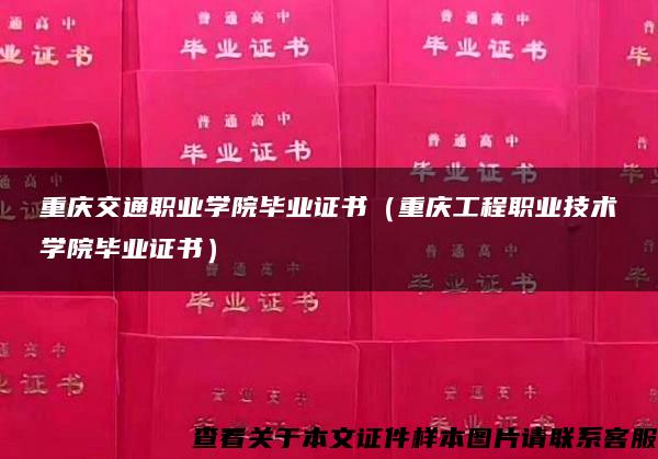 重庆交通职业学院毕业证书（重庆工程职业技术学院毕业证书）