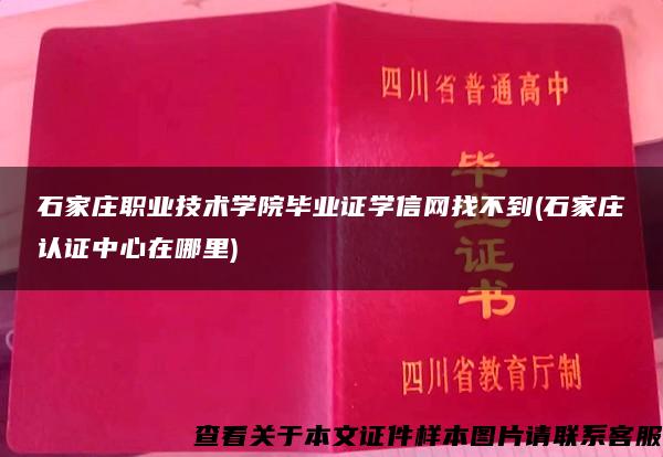 石家庄职业技术学院毕业证学信网找不到(石家庄认证中心在哪里)