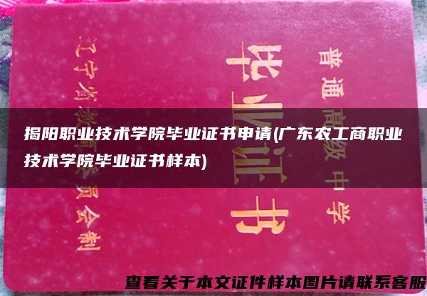 揭阳职业技术学院毕业证书申请(广东农工商职业技术学院毕业证书样本)