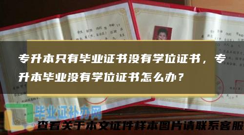 专升本只有毕业证书没有学位证书，专升本毕业没有学位证书怎么办？