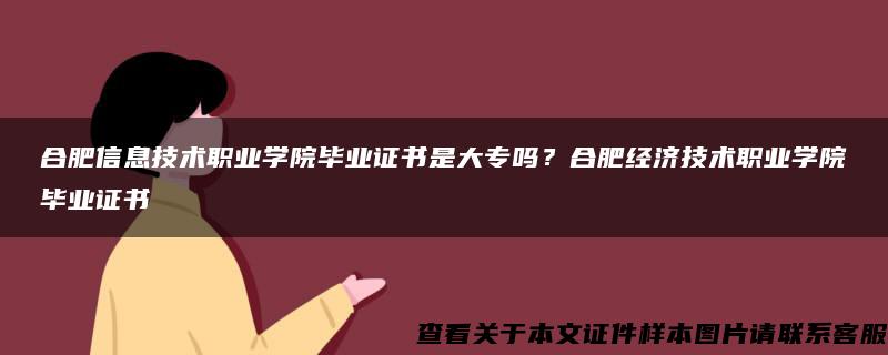 合肥信息技术职业学院毕业证书是大专吗？合肥经济技术职业学院毕业证书