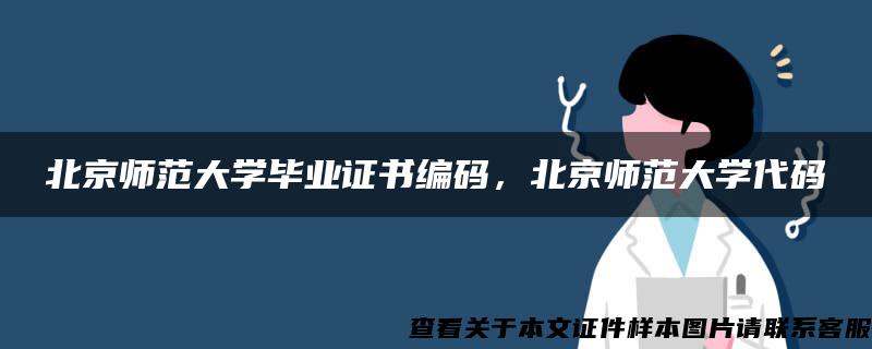 北京师范大学毕业证书编码，北京师范大学代码