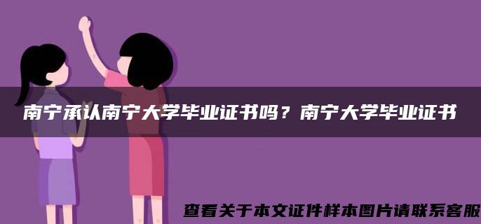 南宁承认南宁大学毕业证书吗？南宁大学毕业证书