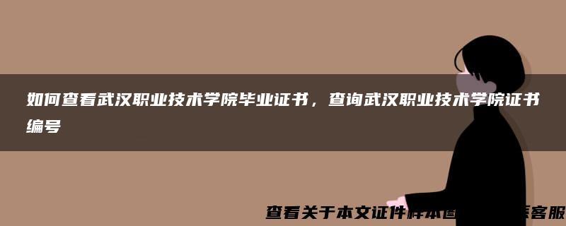 如何查看武汉职业技术学院毕业证书，查询武汉职业技术学院证书编号