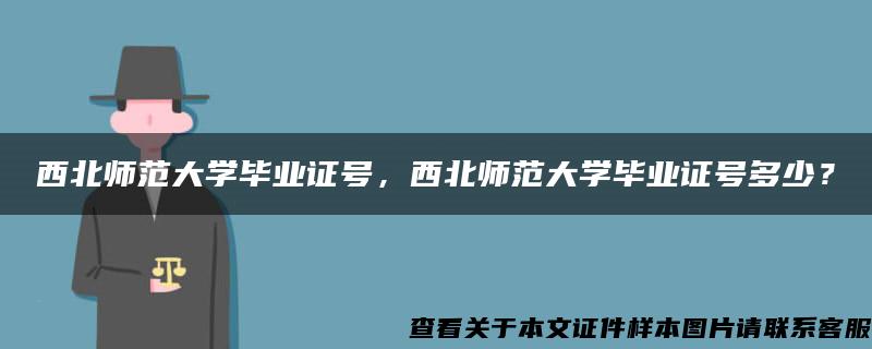 西北师范大学毕业证号，西北师范大学毕业证号多少？