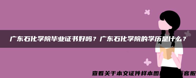 广东石化学院毕业证书好吗？广东石化学院的学历是什么？