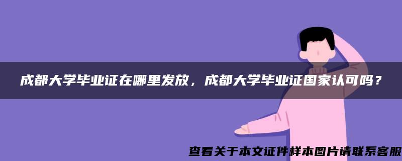 成都大学毕业证在哪里发放，成都大学毕业证国家认可吗？