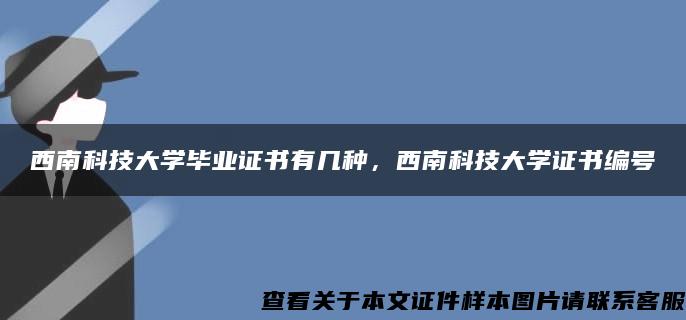 西南科技大学毕业证书有几种，西南科技大学证书编号