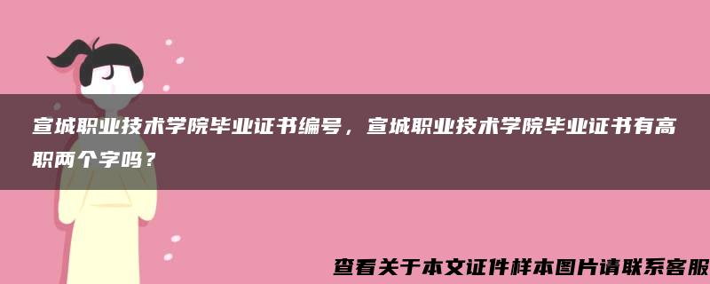 宣城职业技术学院毕业证书编号，宣城职业技术学院毕业证书有高职两个字吗？