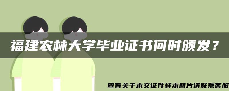 福建农林大学毕业证书何时颁发？