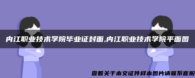 内江职业技术学院毕业证封面,内江职业技术学院平面图