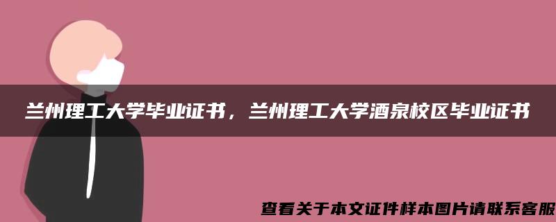 兰州理工大学毕业证书，兰州理工大学酒泉校区毕业证书