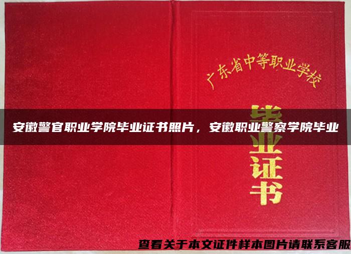 安徽警官职业学院毕业证书照片，安徽职业警察学院毕业