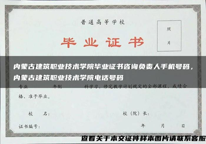 内蒙古建筑职业技术学院毕业证书咨询负责人手机号码，内蒙古建筑职业技术学院电话号码