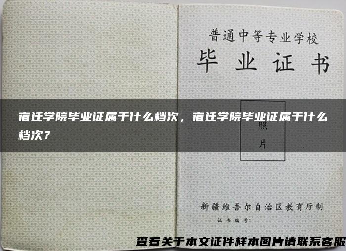 宿迁学院毕业证属于什么档次，宿迁学院毕业证属于什么档次？