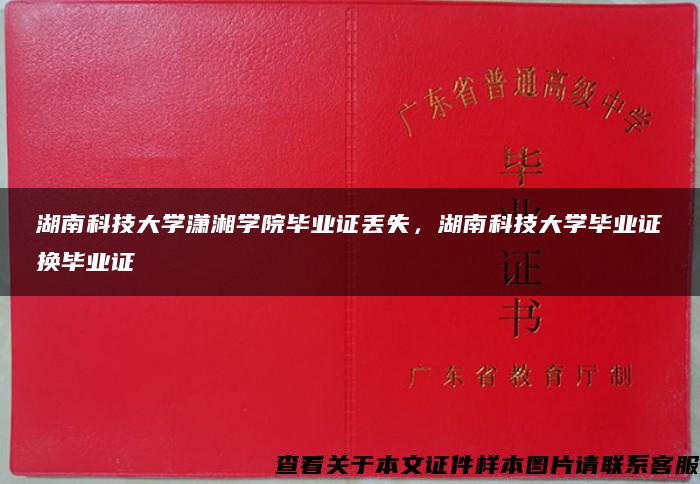 湖南科技大学潇湘学院毕业证丢失，湖南科技大学毕业证换毕业证