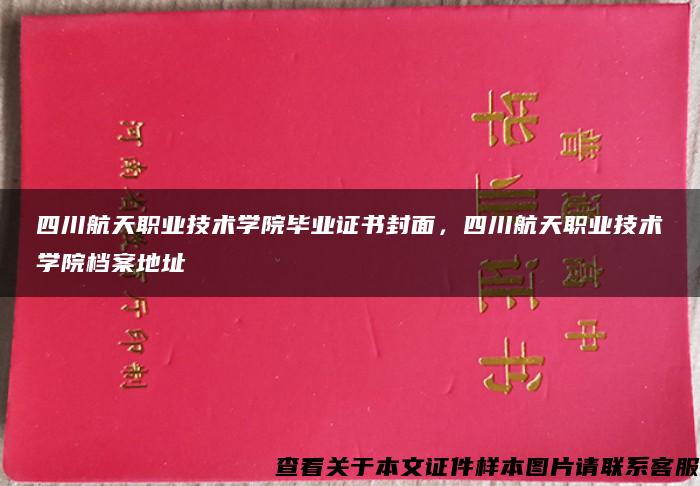 四川航天职业技术学院毕业证书封面，四川航天职业技术学院档案地址