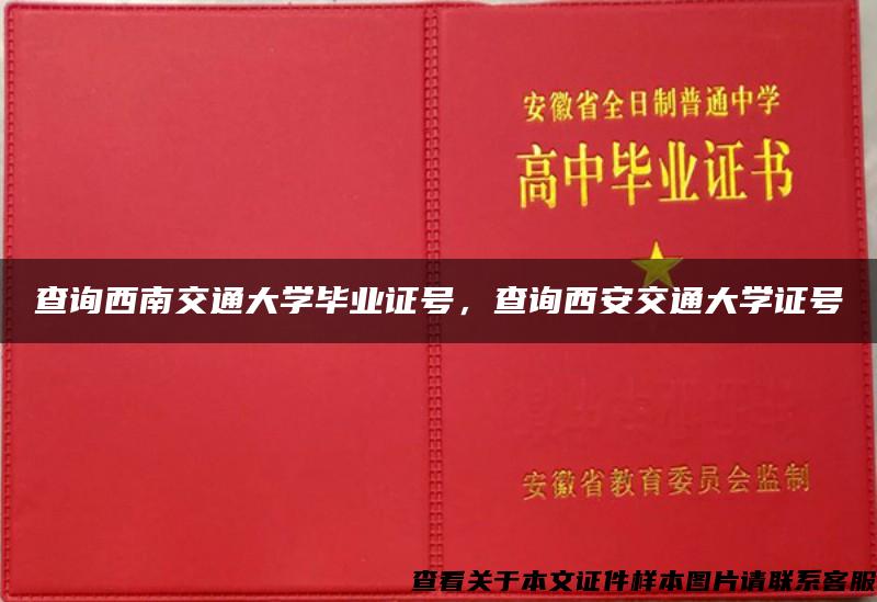 查询西南交通大学毕业证号，查询西安交通大学证号