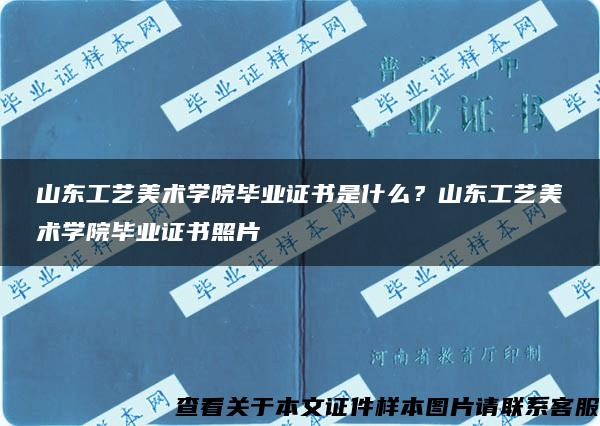 山东工艺美术学院毕业证书是什么？山东工艺美术学院毕业证书照片