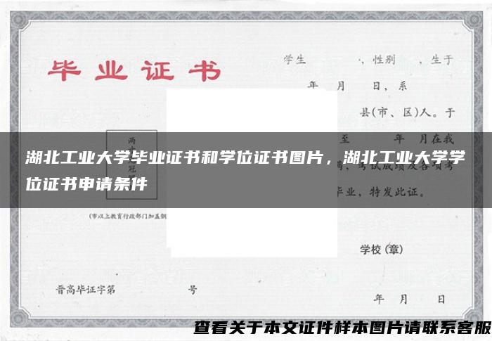 湖北工业大学毕业证书和学位证书图片，湖北工业大学学位证书申请条件