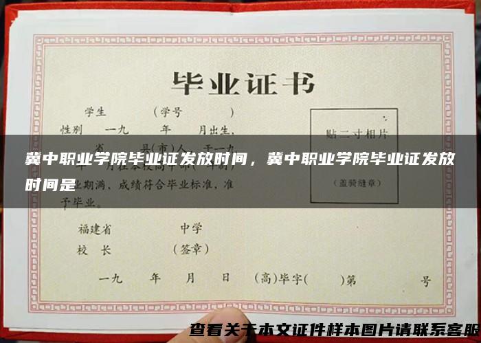 冀中职业学院毕业证发放时间，冀中职业学院毕业证发放时间是