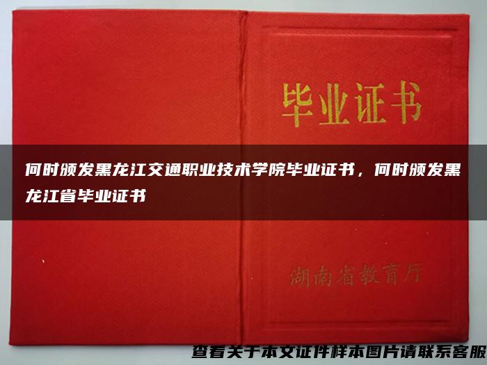 何时颁发黑龙江交通职业技术学院毕业证书，何时颁发黑龙江省毕业证书