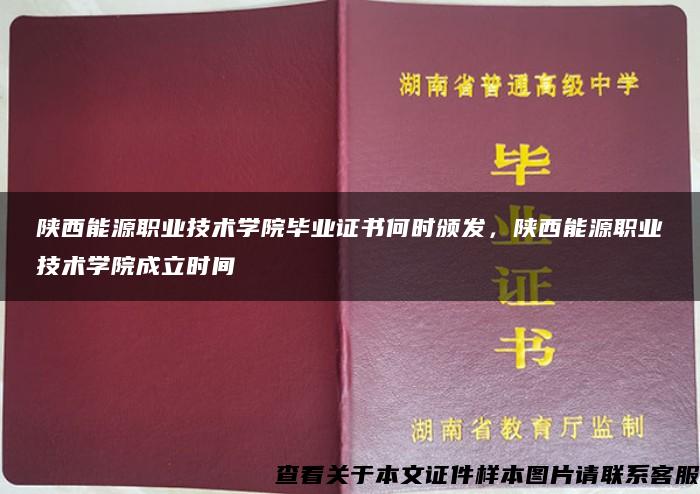 陕西能源职业技术学院毕业证书何时颁发，陕西能源职业技术学院成立时间